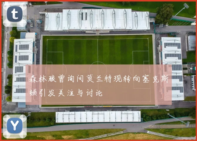 森林狼曾询问莫兰特现转向塞克斯顿引发关注与讨论