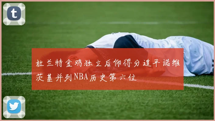 杜兰特金鸡独立后仰得分追平诺维茨基并列NBA历史第六位