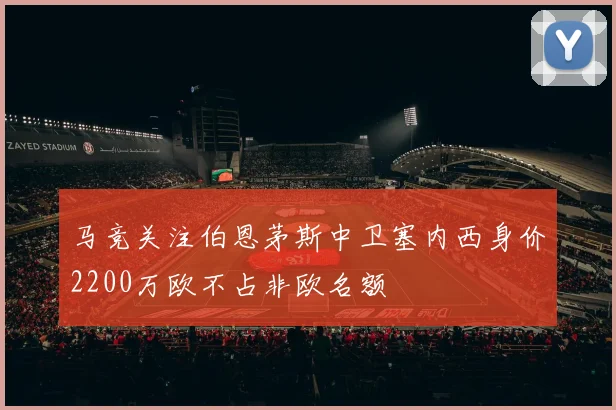马竞关注伯恩茅斯中卫塞内西身价2200万欧不占非欧名额