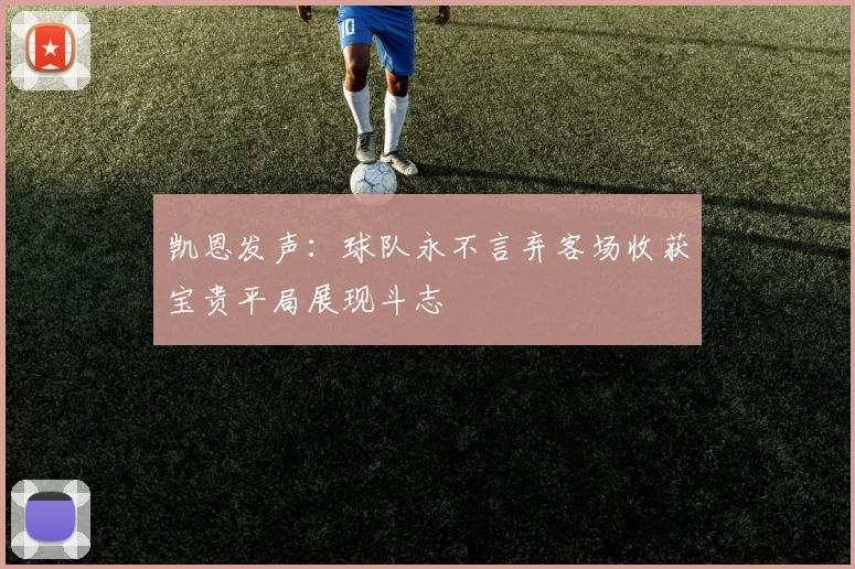 凯恩发声：球队永不言弃客场收获宝贵平局展现斗志