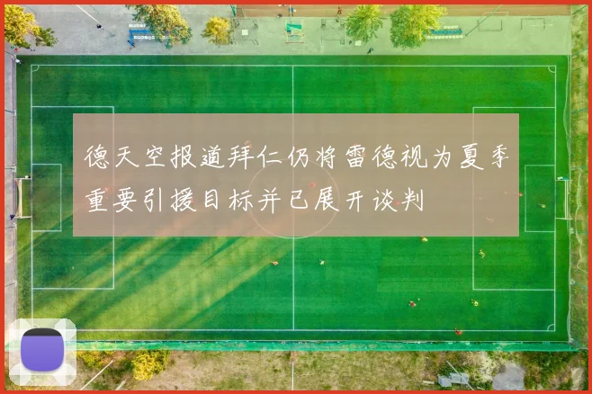 德天空报道拜仁仍将雷德视为夏季重要引援目标并已展开谈判
