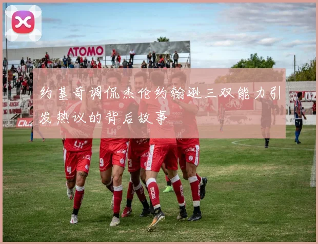 约基奇调侃杰伦约翰逊三双能力引发热议的背后故事