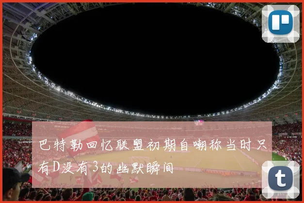 巴特勒回忆联盟初期自嘲称当时只有D没有3的幽默瞬间