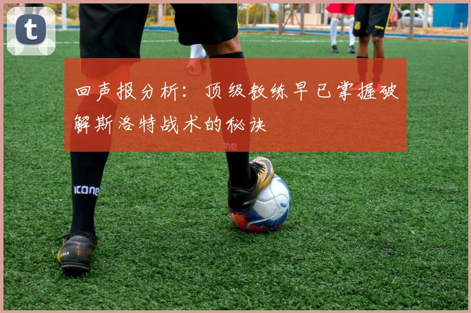 回声报分析：顶级教练早已掌握破解斯洛特战术的秘诀