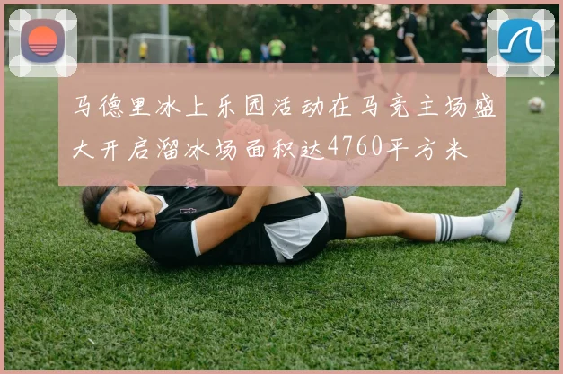 马德里冰上乐园活动在马竞主场盛大开启溜冰场面积达4760平方米