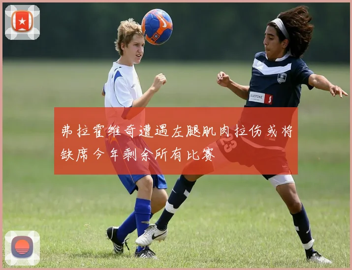 弗拉霍维奇遭遇左腿肌肉拉伤或将缺席今年剩余所有比赛