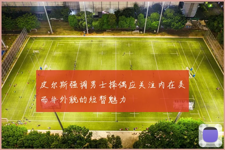 皮尔斯强调男士择偶应关注内在美而非外貌的短暂魅力
