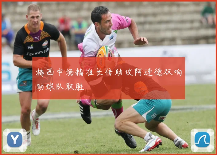 梅西中场精准长传助攻阿连德双响助球队取胜