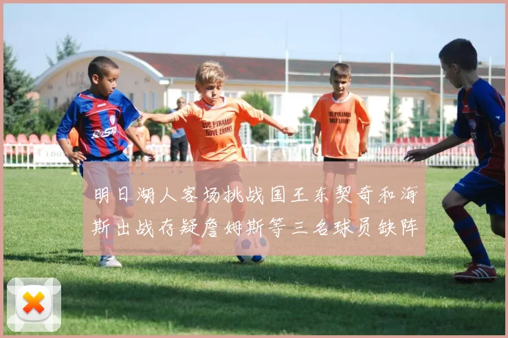 明日湖人客场挑战国王东契奇和海斯出战存疑詹姆斯等三名球员缺阵