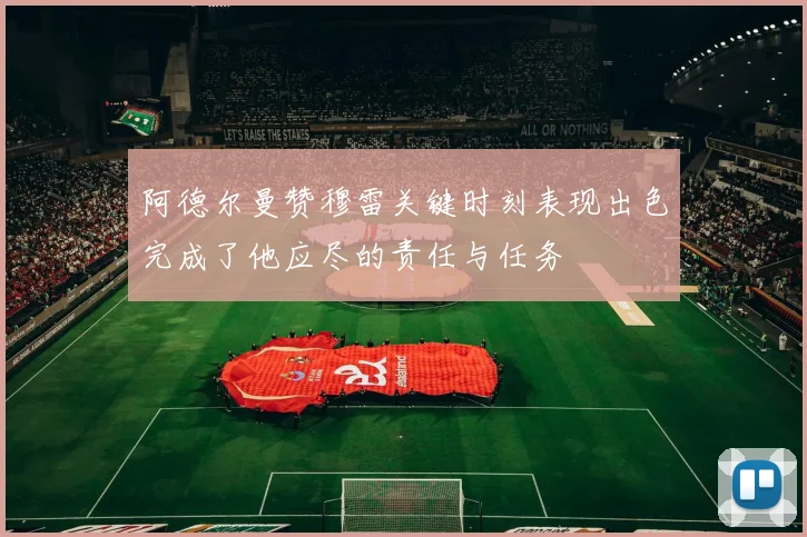 阿德尔曼赞穆雷关键时刻表现出色完成了他应尽的责任与任务