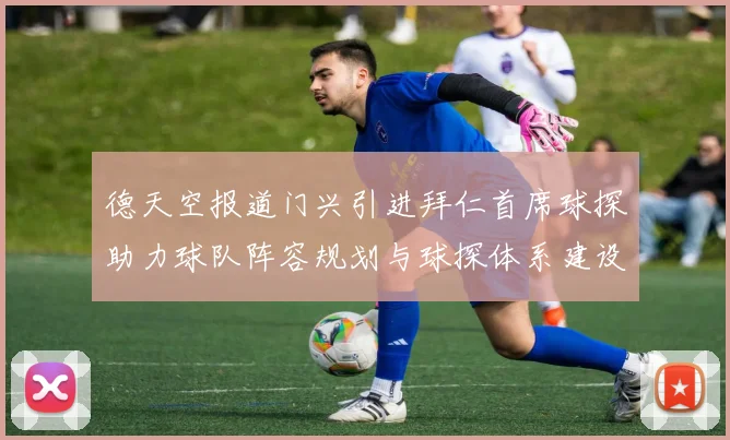 德天空报道门兴引进拜仁首席球探助力球队阵容规划与球探体系建设