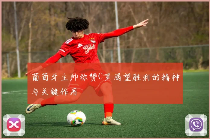 葡萄牙主帅称赞C罗渴望胜利的精神与关键作用